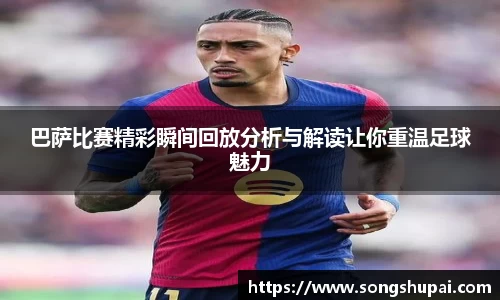 巴萨比赛精彩瞬间回放分析与解读让你重温足球魅力