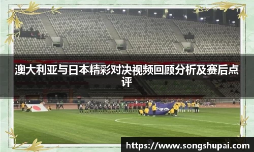 澳大利亚与日本精彩对决视频回顾分析及赛后点评