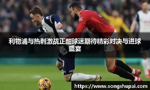 利物浦与热刺激战正酣球迷期待精彩对决与进球盛宴